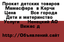 Прокат детских товаров “Мамасфера“ в Керчи › Цена ­ 500 - Все города Дети и материнство » Услуги   . Ненецкий АО,Вижас д.